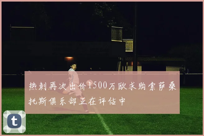 热刺再次出价1500万欧求购索萨桑托斯俱乐部正在评估中
