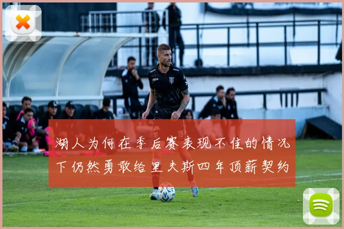 湖人为何在季后赛表现不佳的情况下仍然勇敢给里夫斯四年顶薪契约