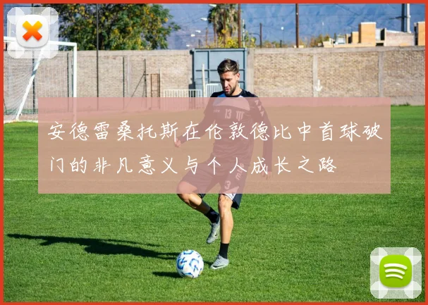 安德雷桑托斯在伦敦德比中首球破门的非凡意义与个人成长之路