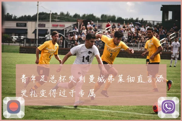 青年足总杯失利曼城弗莱彻直言颁奖礼变得过于专属