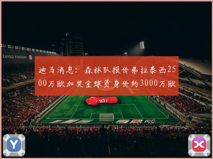 迪马消息：森林队报价弗拉泰西2500万欧加奖金球员身价约3000万欧