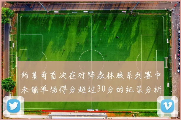 约基奇首次在对阵森林狼系列赛中未能单场得分超过30分的纪录分析