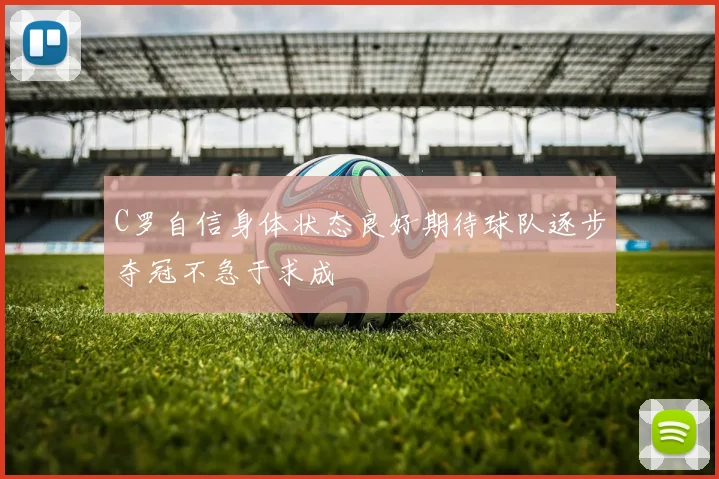 C罗自信身体状态良好期待球队逐步夺冠不急于求成