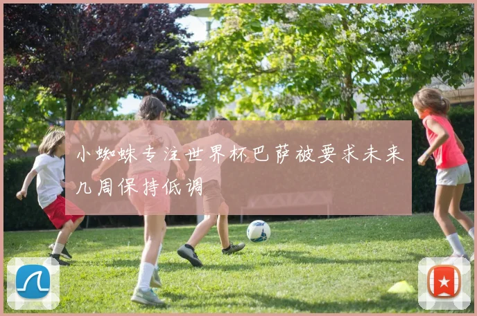 小蜘蛛专注世界杯巴萨被要求未来几周保持低调