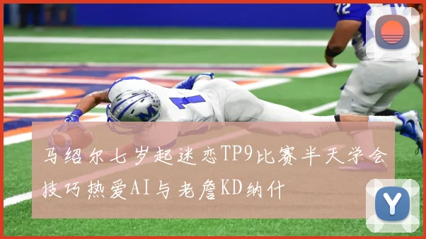 马绍尔七岁起迷恋TP9比赛半天学会技巧热爱AI与老詹KD纳什