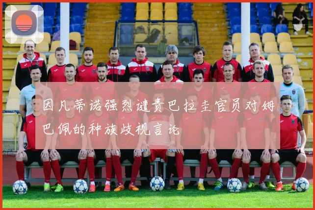 因凡蒂诺强烈谴责巴拉圭官员对姆巴佩的种族歧视言论