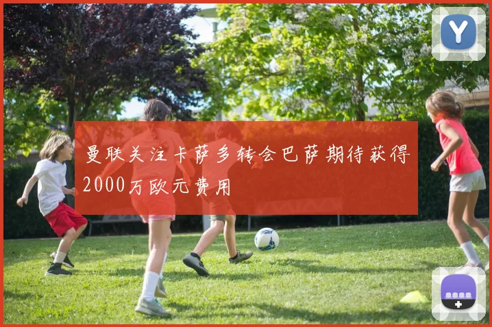 曼联关注卡萨多转会巴萨期待获得2000万欧元费用